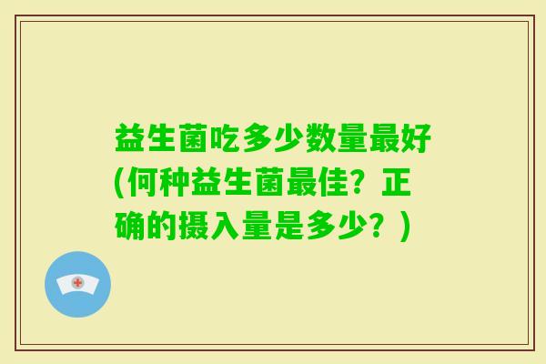 益生菌吃多少数量好(何种益生菌佳？正确的摄入量是多少？)