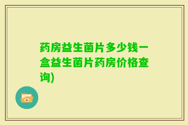 药房益生菌片多少钱一盒益生菌片药房价格查询)
