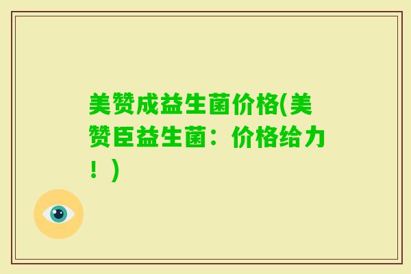 美赞成益生菌价格(美赞臣益生菌：价格给力！)