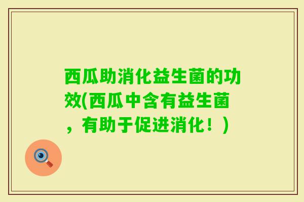 西瓜助消化益生菌的功效(西瓜中含有益生菌，有助于促进消化！)