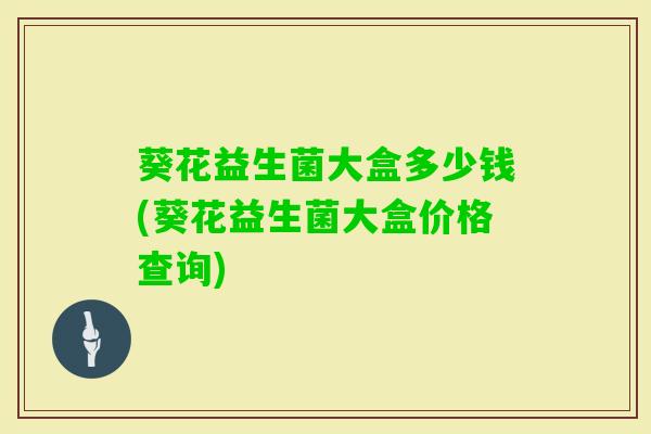 葵花益生菌大盒多少钱(葵花益生菌大盒价格查询)