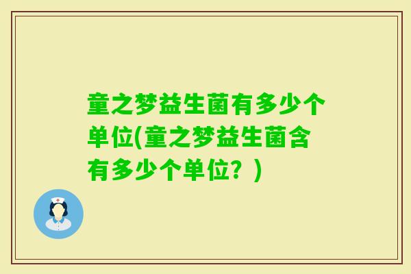 童之梦益生菌有多少个单位(童之梦益生菌含有多少个单位？)