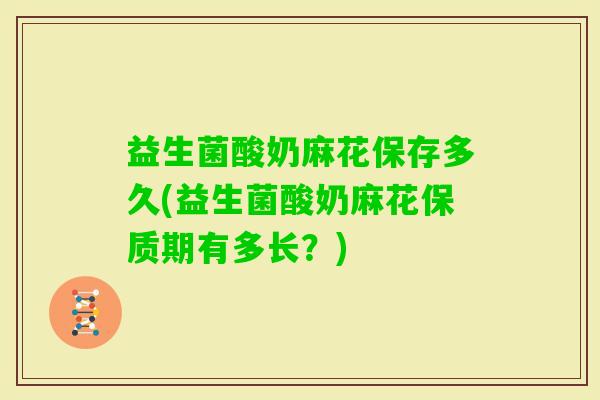 益生菌酸奶麻花保存多久(益生菌酸奶麻花保质期有多长？)