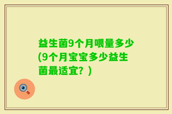 益生菌9个月喂量多少(9个月宝宝多少益生菌适宜?) 益生菌9个月喂量多少(9个月宝宝多少益生菌适宜?)
