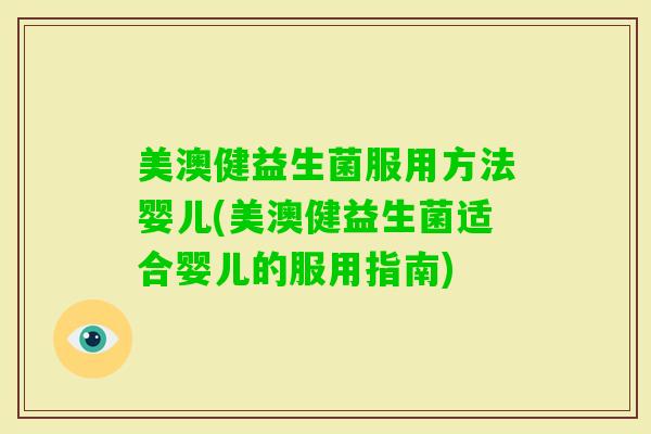 美澳健益生菌服用方法婴儿(美澳健益生菌适合婴儿的服用指南)