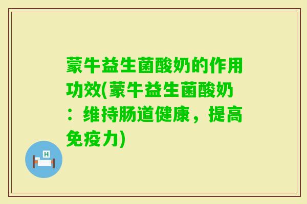蒙牛益生菌酸奶的作用功效(蒙牛益生菌酸奶：维持肠道健康，提高力)