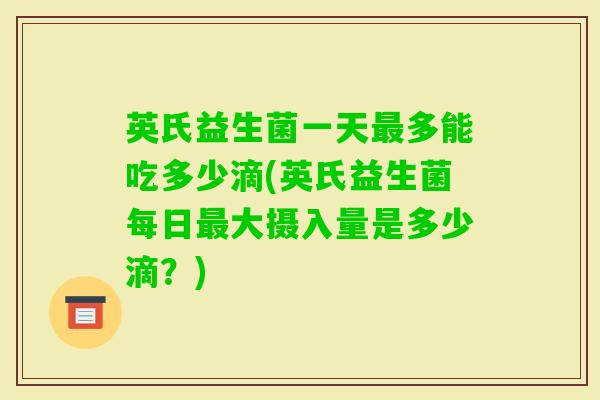 英氏益生菌一天多能吃多少滴(英氏益生菌每日大摄入量是多少滴？)