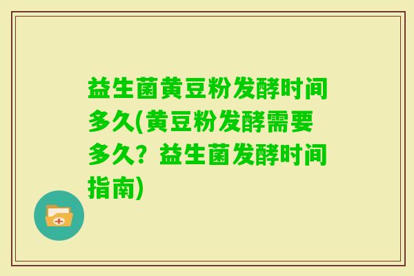 益生菌黄豆粉发酵时间多久(黄豆粉发酵需要多久？益生菌发酵时间指南)