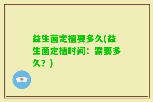 益生菌定植要多久(益生菌定植时间：需要多久？)