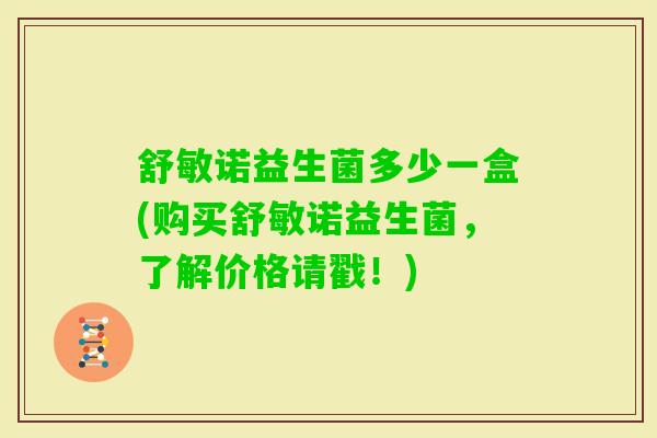 舒敏诺益生菌多少一盒(购买舒敏诺益生菌，了解价格请戳！)