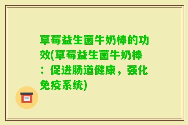 草莓益生菌牛奶棒的功效(草莓益生菌牛奶棒：促进肠道健康，强化系统)