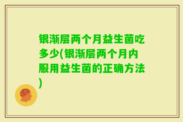 银渐层两个月益生菌吃多少(银渐层两个月内服用益生菌的正确方法)