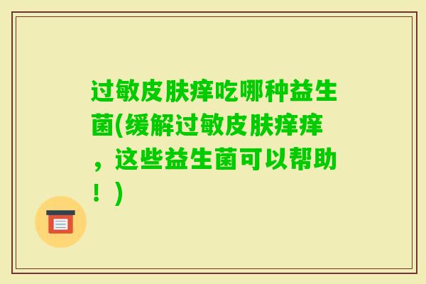 痒吃哪种益生菌(缓解痒痒，这些益生菌可以帮助！)