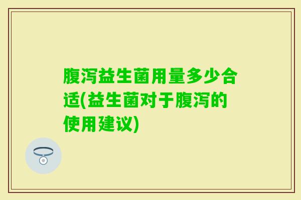 益生菌用量多少合适(益生菌对于的使用建议) 益生菌用量多少合适(益生菌对于的使用建议)