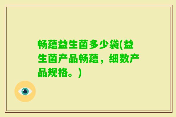 畅蕴益生菌多少袋(益生菌产品畅蕴，细数产品规格。)