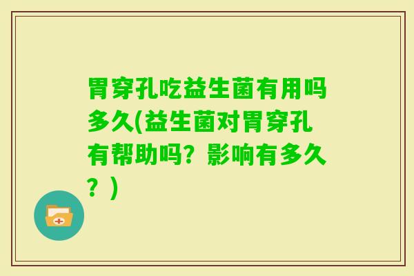 胃穿孔吃益生菌有用吗多久(益生菌对胃穿孔有帮助吗？影响有多久？)