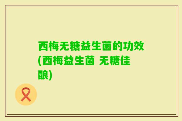 西梅无糖益生菌的功效(西梅益生菌 无糖佳酿)