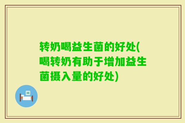 转奶喝益生菌的好处(喝转奶有助于增加益生菌摄入量的好处) 转奶喝益生菌的好处(喝转奶有助于增加益生菌摄入量的好处)