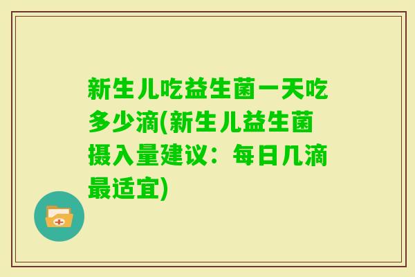 新生儿吃益生菌一天吃多少滴(新生儿益生菌摄入量建议:每日几滴适宜) 新生儿吃益生菌一天吃多少滴(新生儿益生菌摄入量建议:每日几滴适宜)