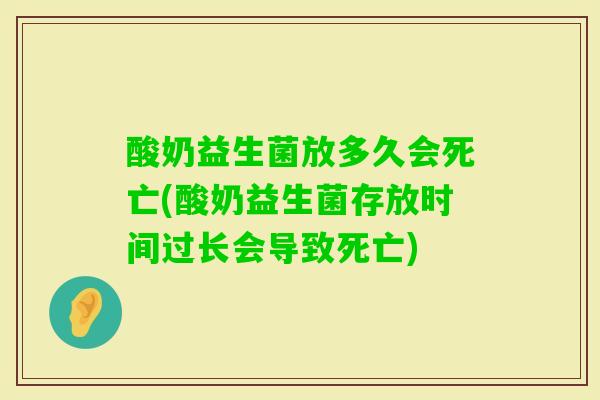 酸奶益生菌放多久会死亡(酸奶益生菌存放时间过长会导致死亡) 酸奶益生菌放多久会死亡(酸奶益生菌存放时间过长会导致死亡)
