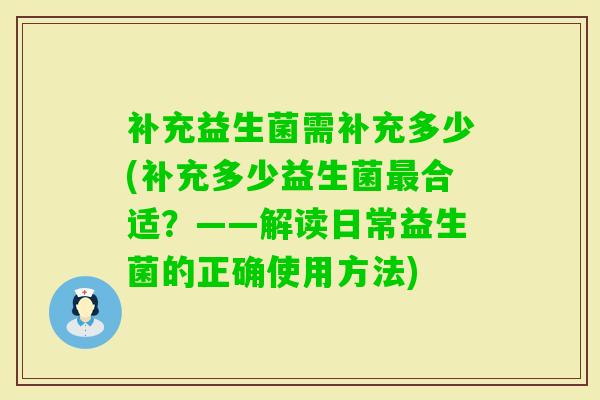 补充益生菌需补充多少(补充多少益生菌合适？——解读日常益生菌的正确使用方法)