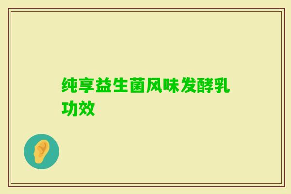 纯享益生菌风味发酵乳功效