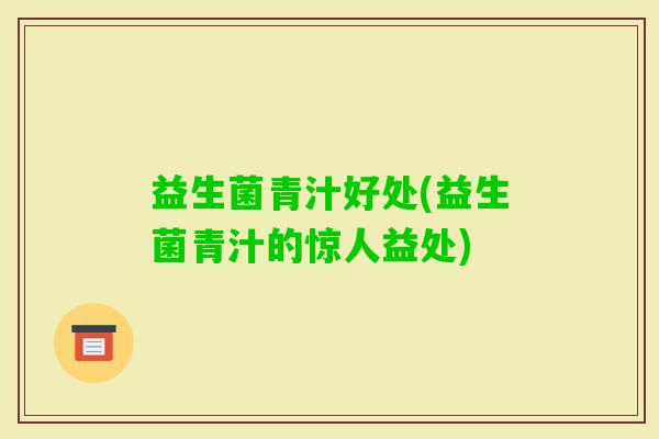 益生菌青汁好处(益生菌青汁的惊人益处)