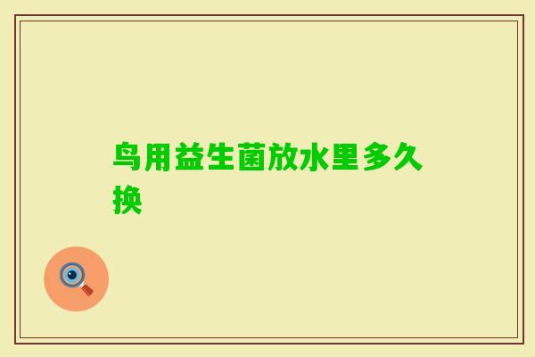 鸟用益生菌放水里多久换