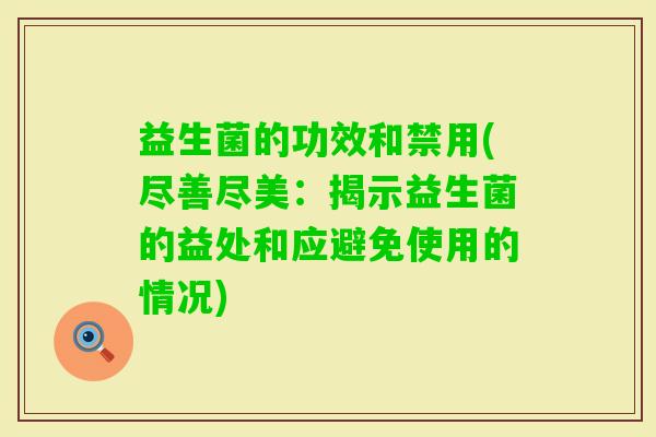 益生菌的功效和禁用(尽善尽美:揭示益生菌的益处和应避免使用的情况) 益生菌的功效和禁用(尽善尽美:揭示益生菌的益处和应避免使用的情况)