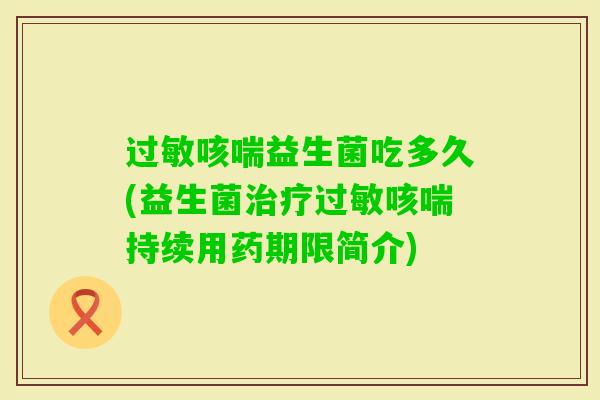 咳喘益生菌吃多久(益生菌咳喘持续用药期限简介)