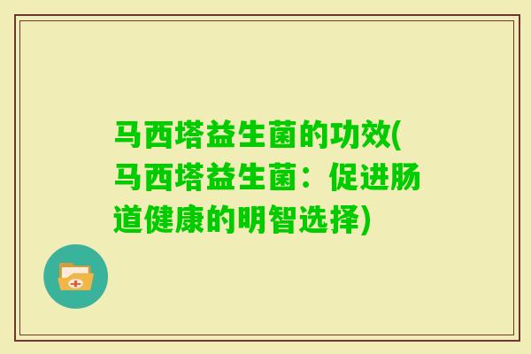 马西塔益生菌的功效(马西塔益生菌:促进肠道健康的明智选择) 马西塔益生菌的功效(马西塔益生菌:促进肠道健康的明智选择)