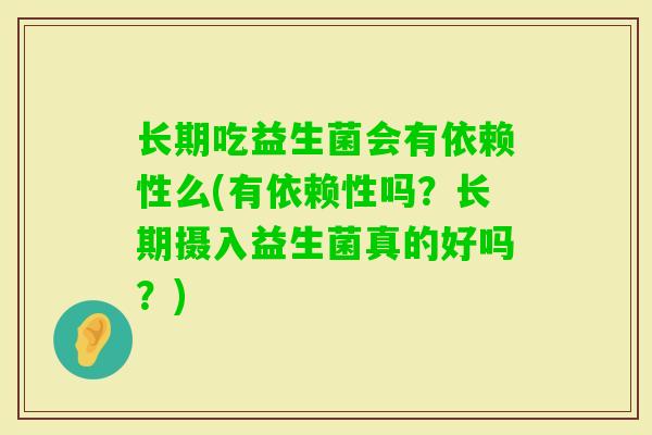 长期吃益生菌会有依赖性么(有依赖性吗？长期摄入益生菌真的好吗？)