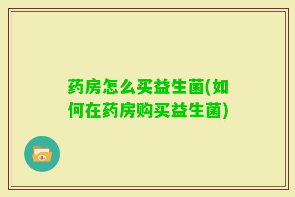 药房怎么买益生菌(如何在药房购买益生菌)