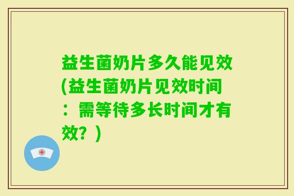 益生菌奶片多久能见效(益生菌奶片见效时间:需等待多长时间才有效?) 益生菌奶片多久能见效(益生菌奶片见效时间:需等待多长时间才有效?)