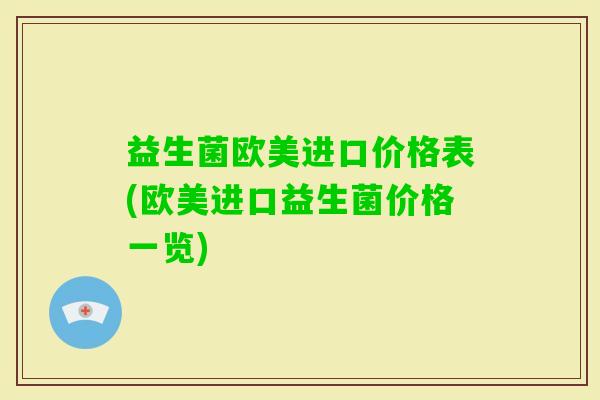 益生菌欧美进口价格表(欧美进口益生菌价格一览) 益生菌欧美进口价格表(欧美进口益生菌价格一览)