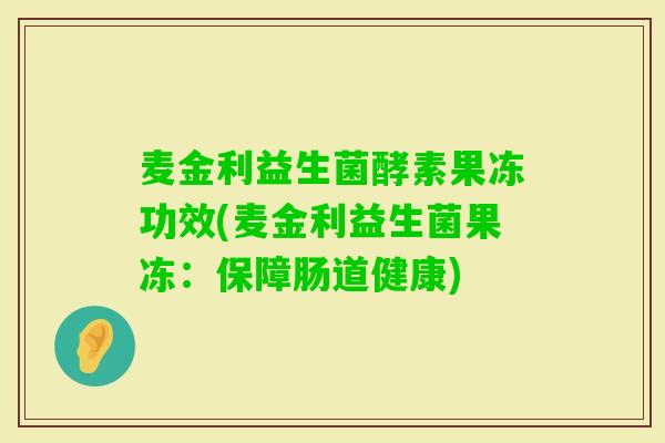 麦金利益生菌酵素果冻功效(麦金利益生菌果冻：保障肠道健康)
