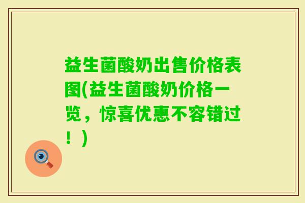 益生菌酸奶出售价格表图(益生菌酸奶价格一览,惊喜优惠不容错过!) 益生菌酸奶出售价格表图(益生菌酸奶价格一览,惊喜优惠不容错过!)