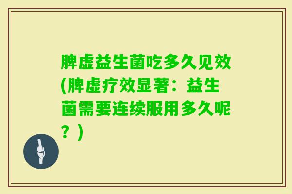 脾虚益生菌吃多久见效(脾虚疗效显著：益生菌需要连续服用多久呢？)