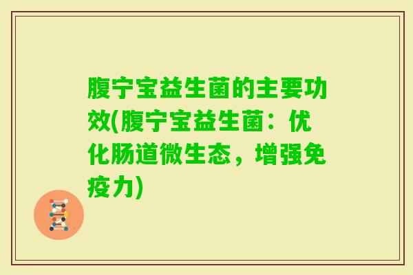 腹宁宝益生菌的主要功效(腹宁宝益生菌:优化肠道微生态,增强力) 腹宁宝益生菌的主要功效(腹宁宝益生菌:优化肠道微生态,增强力)