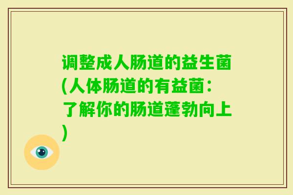 调整成人肠道的益生菌(人体肠道的有益菌:了解你的肠道蓬勃向上) 调整成人肠道的益生菌(人体肠道的有益菌:了解你的肠道蓬勃向上)
