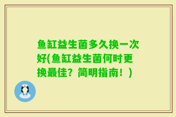 鱼缸益生菌多久换一次好(鱼缸益生菌何时更换佳？简明指南！)