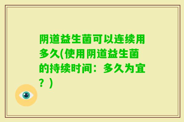 益生菌可以连续用多久(使用益生菌的持续时间：多久为宜？)