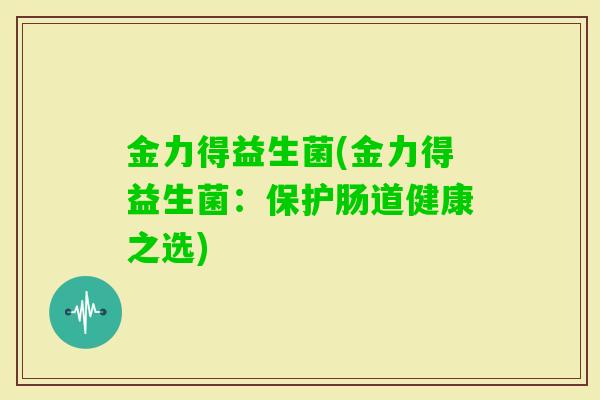 金力得益生菌(金力得益生菌：保护肠道健康之选)