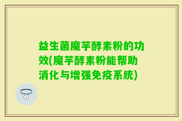 益生菌魔芋酵素粉的功效(魔芋酵素粉能帮助消化与增强系统) 益生菌魔芋酵素粉的功效(魔芋酵素粉能帮助消化与增强系统)