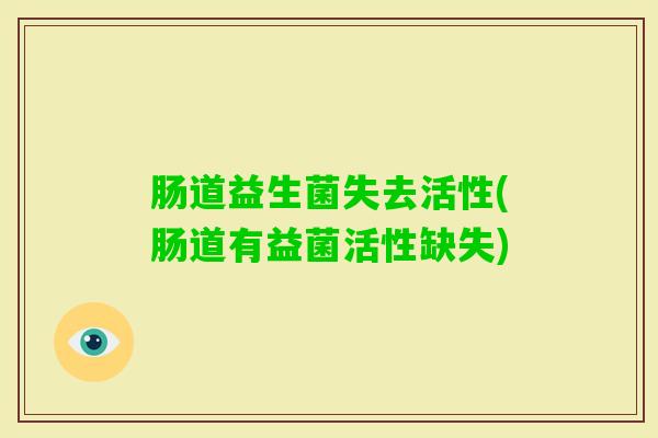 肠道益生菌失去活性(肠道有益菌活性缺失)