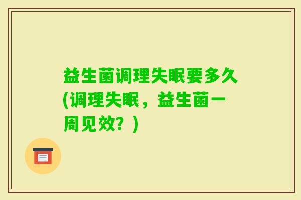 益生菌调理要多久(调理,益生菌一周见效?) 益生菌调理要多久(调理,益生菌一周见效?)