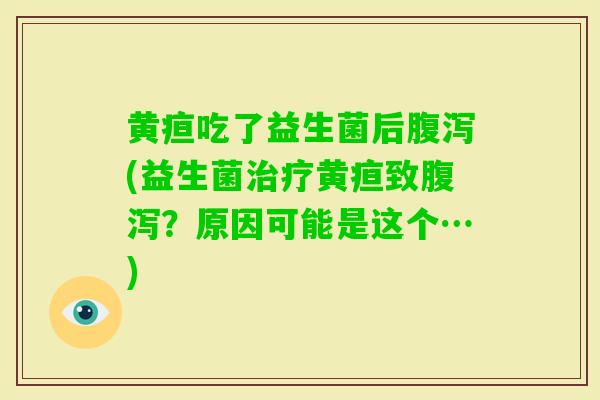 黄疸吃了益生菌后(益生菌黄疸致？原因可能是这个…)