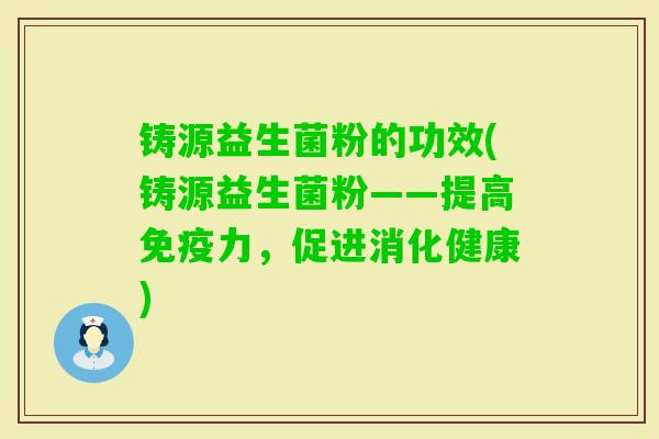铸源益生菌粉的功效(铸源益生菌粉——提高力,促进消化健康) 铸源益生菌粉的功效(铸源益生菌粉——提高力,促进消化健康)