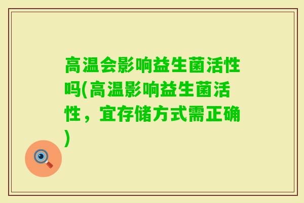 高温会影响益生菌活性吗(高温影响益生菌活性，宜存储方式需正确)