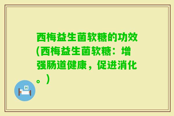 西梅益生菌软糖的功效(西梅益生菌软糖：增强肠道健康，促进消化。)